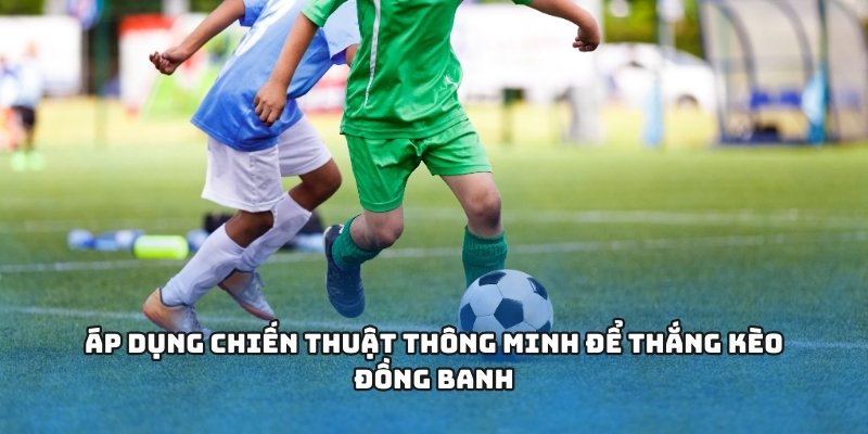 Hướng Dẫn Cách Chơi Kèo Đồng Banh Tại 58WIN